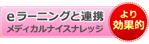 より効果的に、eラーニングと連携|メディカルナイスナレッジ